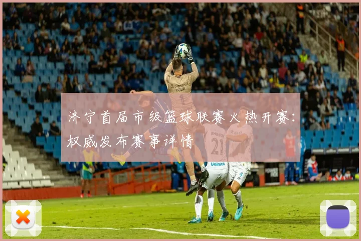 济宁首届市级篮球联赛火热开赛:权威发布赛事详情