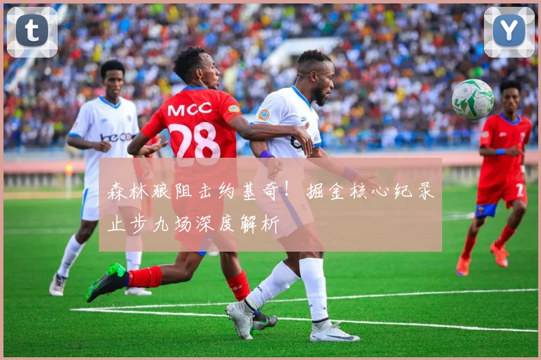 森林狼阻击约基奇!掘金核心纪录止步九场深度解析